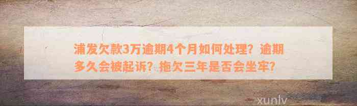 浦发欠款3万逾期4个月如何处理？逾期多久会被起诉？拖欠三年是否会坐牢？