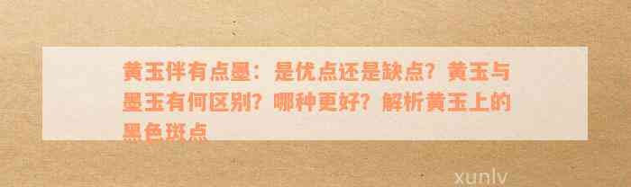 黄玉伴有点墨：是优点还是缺点？黄玉与墨玉有何区别？哪种更好？解析黄玉上的黑色斑点