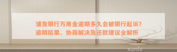 浦发银行万用金逾期多久会被银行起诉？逾期后果、协商解决及还款建议全解析