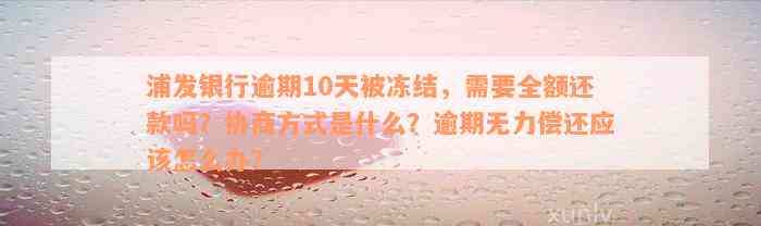 浦发银行逾期10天被冻结，需要全额还款吗？协商方式是什么？逾期无力偿还应该怎么办？