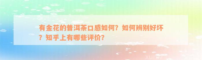 有金花的普洱茶口感如何？如何辨别好坏？知乎上有哪些评价？