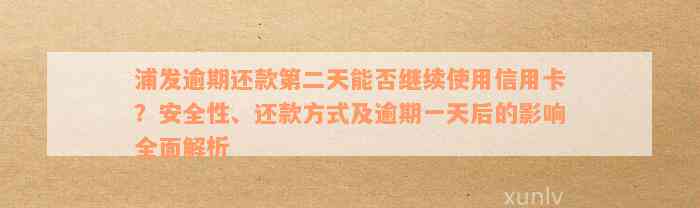 浦发逾期还款第二天能否继续使用信用卡？安全性、还款方式及逾期一天后的影响全面解析