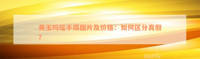 黄玉玛瑙手镯图片及价格：如何区分真假？