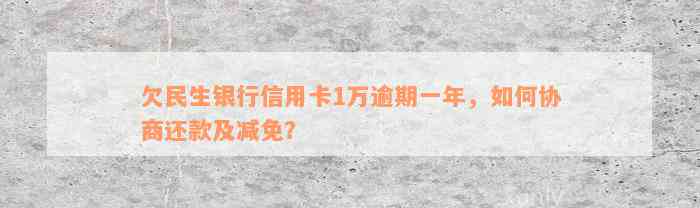 欠民生银行信用卡1万逾期一年，如何协商还款及减免？