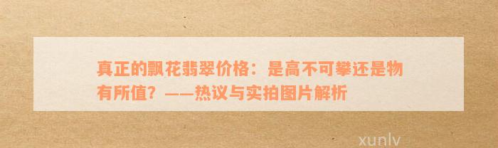 真正的飘花翡翠价格：是高不可攀还是物有所值？——热议与实拍图片解析