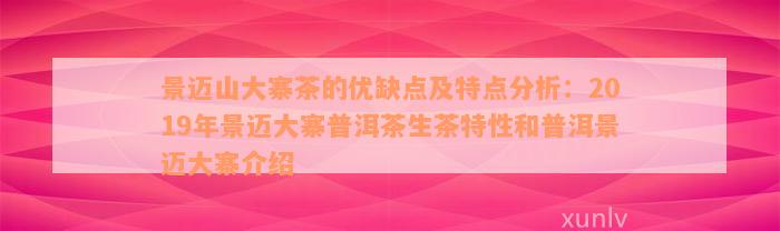 景迈山大寨茶的优缺点及特点分析：2019年景迈大寨普洱茶生茶特性和普洱景迈大寨介绍