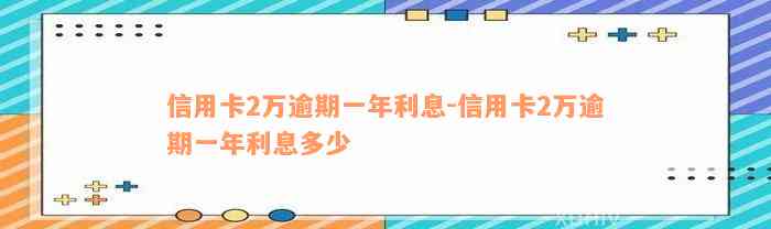 信用卡2万逾期一年利息-信用卡2万逾期一年利息多少