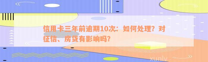 信用卡三年前逾期10次：如何处理？对征信、房贷有影响吗？