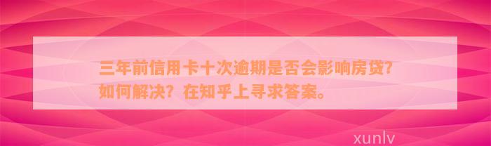 三年前信用卡十次逾期是否会影响房贷？如何解决？在知乎上寻求答案。