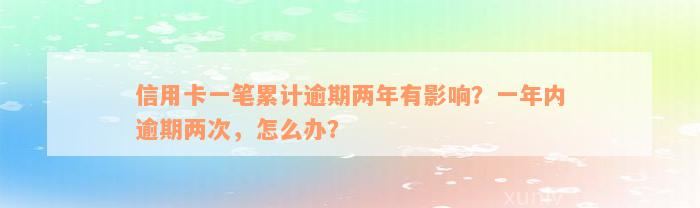 信用卡一笔累计逾期两年有影响？一年内逾期两次，怎么办？