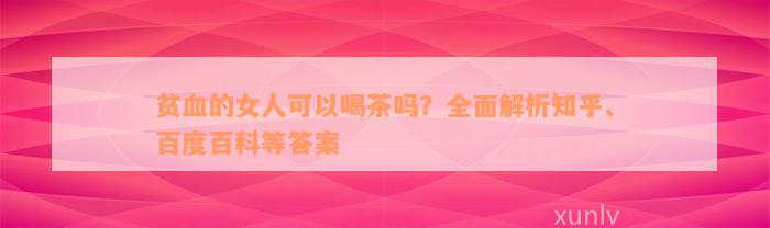 贫血的女人可以喝茶吗？全面解析知乎、百度百科等答案