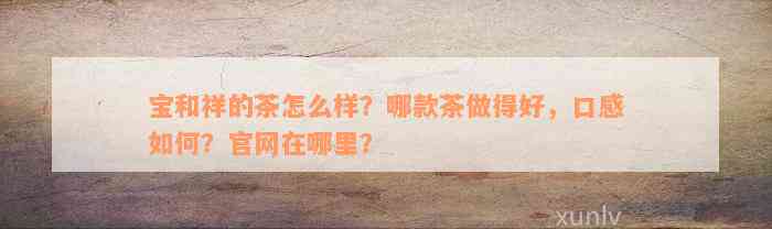 宝和祥的茶怎么样？哪款茶做得好，口感如何？官网在哪里？