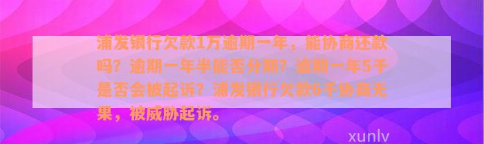 浦发银行欠款1万逾期一年，能协商还款吗？逾期一年半能否分期？逾期一年5千是否会被起诉？浦发银行欠款6千协商无果，被威胁起诉。