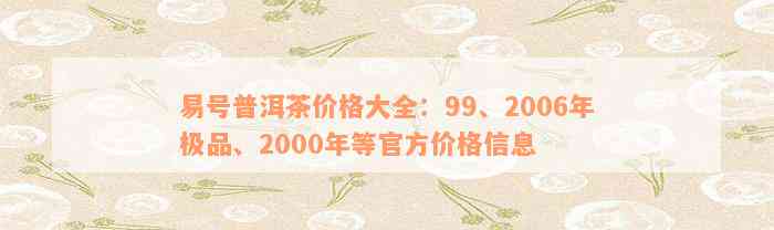 易号普洱茶价格大全：99、2006年极品、2000年等官方价格信息