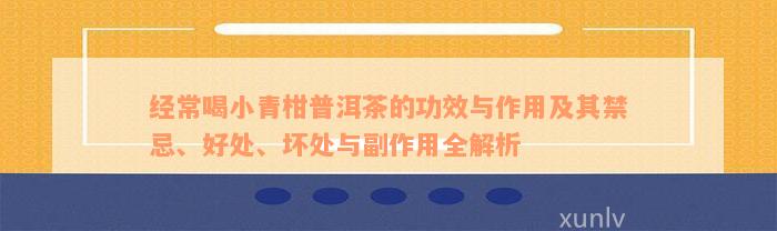 经常喝小青柑普洱茶的功效与作用及其禁忌、好处、坏处与副作用全解析