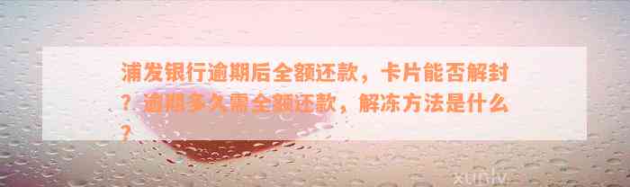 浦发银行逾期后全额还款，卡片能否解封？逾期多久需全额还款，解冻方法是什么？