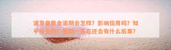 浦发备用金逾期会怎样？影响信用吗？知乎安全吗？逾期一天忘还会有什么后果？