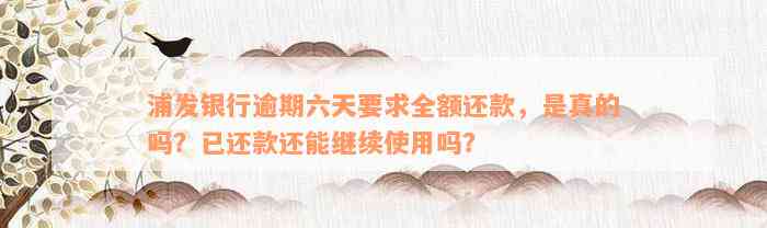 浦发银行逾期六天要求全额还款，是真的吗？已还款还能继续使用吗？