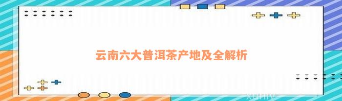 云南六大普洱茶产地及全解析