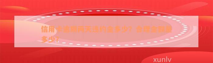 信用卡逾期两天违约金多少？合理金额是多少？