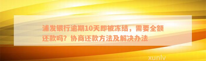 浦发银行逾期10天即被冻结，需要全额还款吗？协商还款方法及解决办法