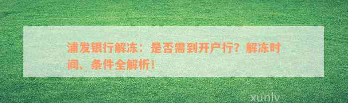 浦发银行解冻：是否需到开户行？解冻时间、条件全解析！