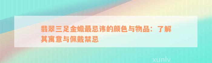 翡翠三足金蟾最忌讳的颜色与物品：了解其寓意与佩戴禁忌