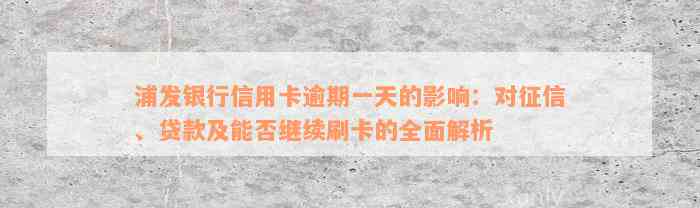 浦发银行信用卡逾期一天的影响：对征信、贷款及能否继续刷卡的全面解析