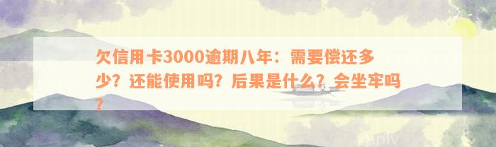 欠信用卡3000逾期八年：需要偿还多少？还能使用吗？后果是什么？会坐牢吗？