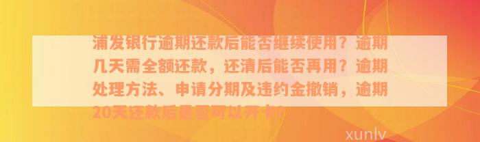 浦发银行逾期还款后能否继续使用？逾期几天需全额还款，还清后能否再用？逾期处理方法、申请分期及违约金撤销，逾期20天还款后是否可以开卡？