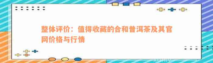 整体评价：值得收藏的合和普洱茶及其官网价格与行情