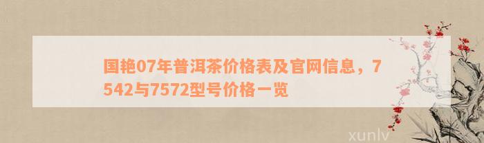 国艳07年普洱茶价格表及官网信息，7542与7572型号价格一览