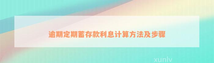 逾期定期蓄存款利息计算方法及步骤