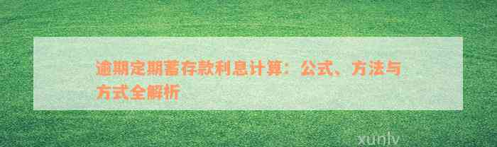 逾期定期蓄存款利息计算：公式、方法与方式全解析