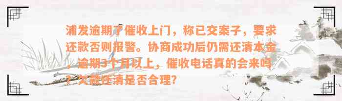 浦发逾期了催收上门，称已交案子，要求还款否则报警。协商成功后仍需还清本金，逾期3个月以上，催收电话真的会来吗？欠款还清是否合理？