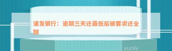 浦发银行：逾期三天还最低后被要求还全额