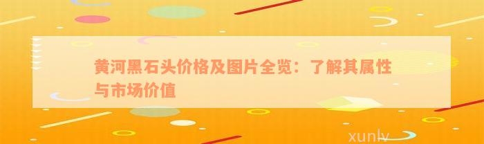 黄河黑石头价格及图片全览：了解其属性与市场价值