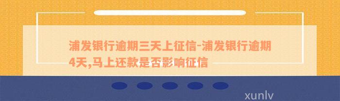 浦发银行逾期三天上征信-浦发银行逾期4天,马上还款是否影响征信