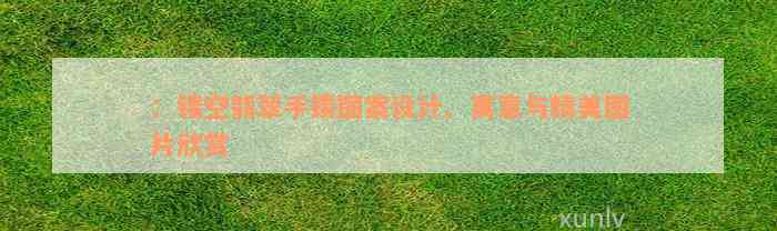 ：镂空翡翠手镯图案设计、寓意与精美图片欣赏