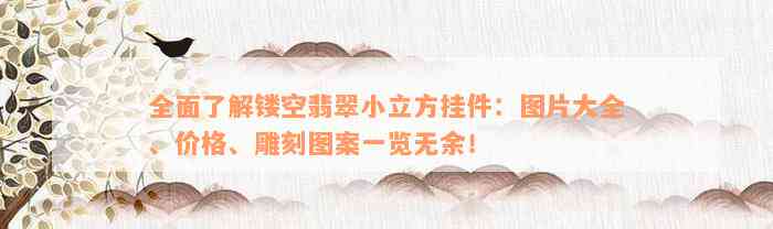 全面了解镂空翡翠小立方挂件：图片大全、价格、雕刻图案一览无余！