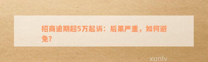 招商逾期超5万起诉：后果严重，如何避免？