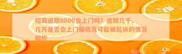 招商逾期8000会上门吗？逾期几千、几万是否会上门催收及可能被起诉的情况解析