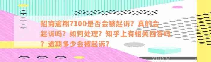 招商逾期7100是否会被起诉？真的会起诉吗？如何处理？知乎上有相关回答吗？逾期多少会被起诉？