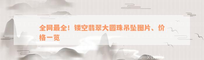 全网最全！镂空翡翠大圆珠吊坠图片、价格一览