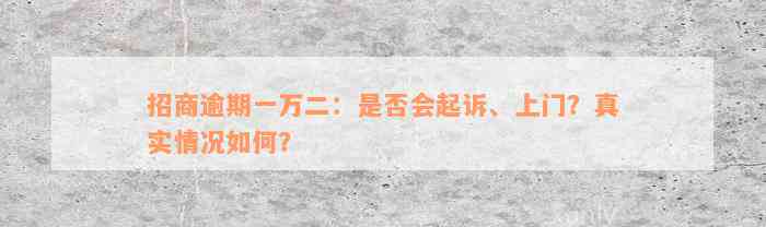 招商逾期一万二：是否会起诉、上门？真实情况如何？