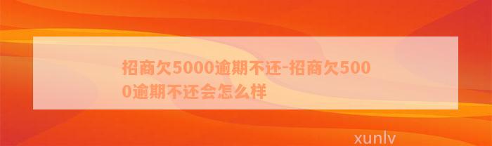 招商欠5000逾期不还-招商欠5000逾期不还会怎么样