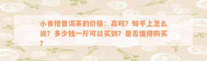 小青柑普洱茶的价格：高吗？知乎上怎么说？多少钱一斤可以买到？是否值得购买？