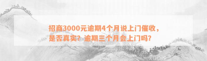 招商3000元逾期4个月说上门催收，是否真实？逾期三个月会上门吗？