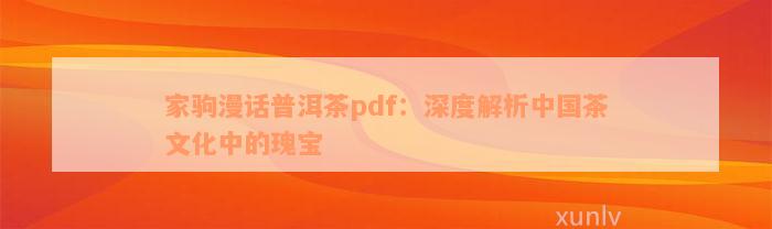 家驹漫话普洱茶pdf：深度解析中国茶文化中的瑰宝