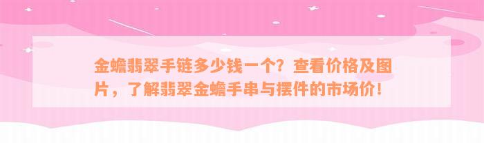 金蟾翡翠手链多少钱一个？查看价格及图片，了解翡翠金蟾手串与摆件的市场价！